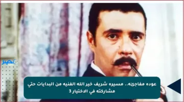 عودة مفاجئة.. مسيرة شريف خير الله الفنية من البدايات حتى مشاركته في الاختيار 3